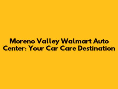Moreno Valley Walmart Auto Center: Your Car Care Destination