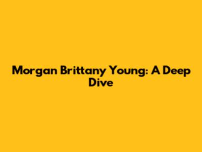 Morgan Brittany Young: A Deep Dive