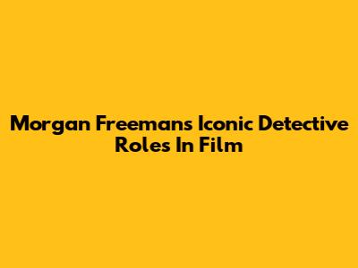Morgan Freeman's Iconic Detective Roles In Film