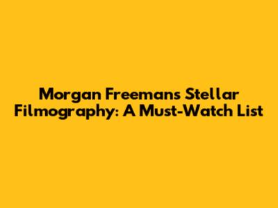 Morgan Freeman's Stellar Filmography: A Must-Watch List
