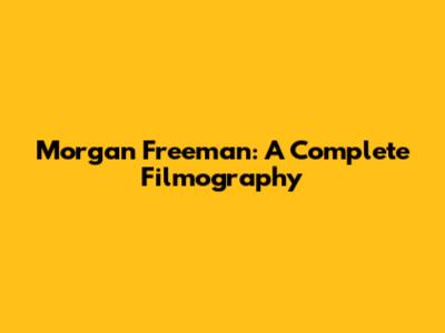 Morgan Freeman: A Complete Filmography
