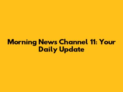 Morning News Channel 11: Your Daily Update