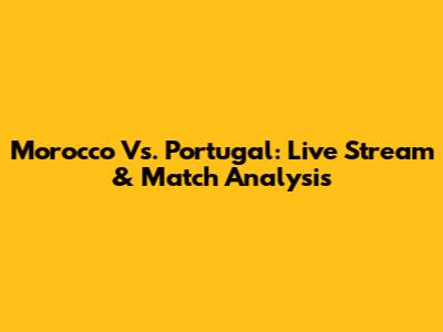 Morocco Vs. Portugal: Live Stream & Match Analysis
