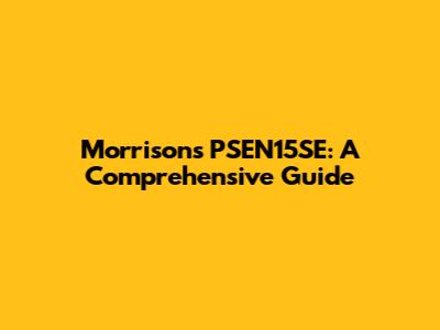 Morrisons PSEN15SE: A Comprehensive Guide