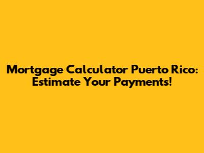 Mortgage Calculator Puerto Rico: Estimate Your Payments!