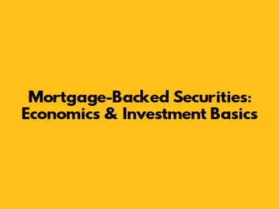 Mortgage-Backed Securities: Economics & Investment Basics