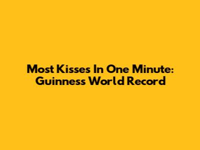 Most Kisses In One Minute: Guinness World Record