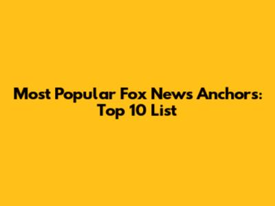 Most Popular Fox News Anchors: Top 10 List