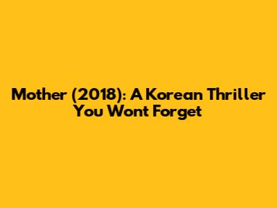 Mother (2018): A Korean Thriller You Won't Forget