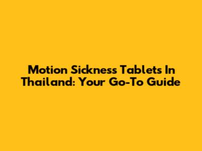 Motion Sickness Tablets In Thailand: Your Go-To Guide
