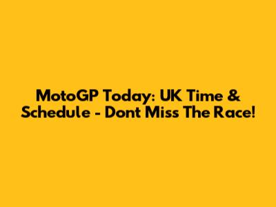 MotoGP Today: UK Time & Schedule - Don't Miss The Race!