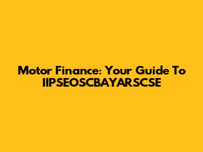 Motor Finance: Your Guide To IIPSEOSCBAYARSCSE