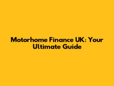 Motorhome Finance UK: Your Ultimate Guide
