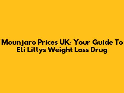 Mounjaro Prices UK: Your Guide To Eli Lilly's Weight Loss Drug