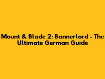 Mount & Blade 2: Bannerlord - The Ultimate German Guide