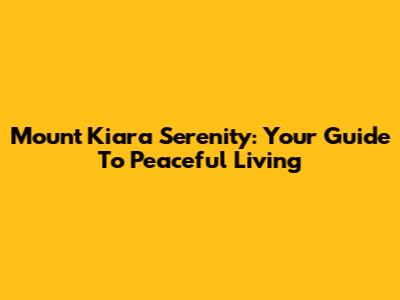 Mount Kiara Serenity: Your Guide To Peaceful Living