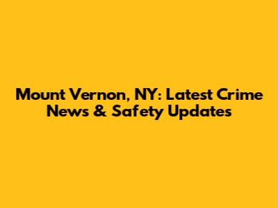 Mount Vernon, NY: Latest Crime News & Safety Updates