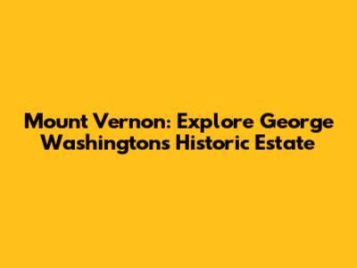 Mount Vernon: Explore George Washington's Historic Estate