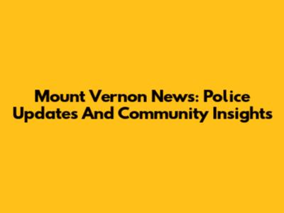 Mount Vernon News: Police Updates And Community Insights