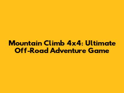 Mountain Climb 4x4: Ultimate Off-Road Adventure Game