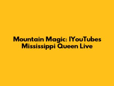 Mountain Magic: IYouTube's Mississippi Queen Live