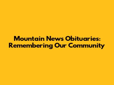 Mountain News Obituaries: Remembering Our Community