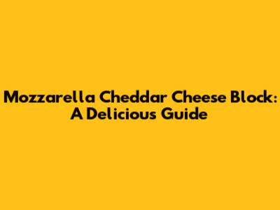 Mozzarella Cheddar Cheese Block: A Delicious Guide