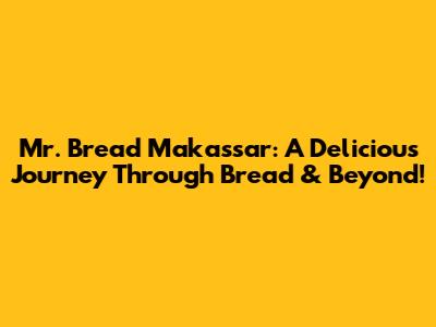 Mr. Bread Makassar: A Delicious Journey Through Bread & Beyond!