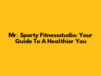Mr. Sporty Fitnessstudio: Your Guide To A Healthier You