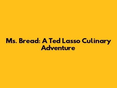 Ms. Bread: A Ted Lasso Culinary Adventure