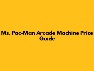 Ms. Pac-Man Arcade Machine Price Guide