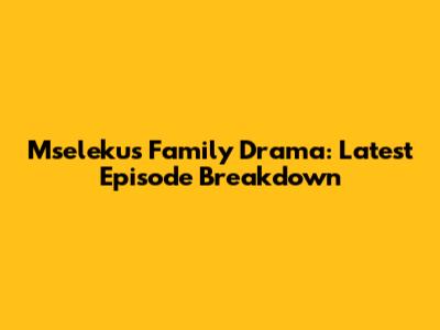 Mseleku's Family Drama: Latest Episode Breakdown
