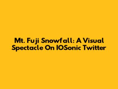 Mt. Fuji Snowfall: A Visual Spectacle On IOSonic Twitter