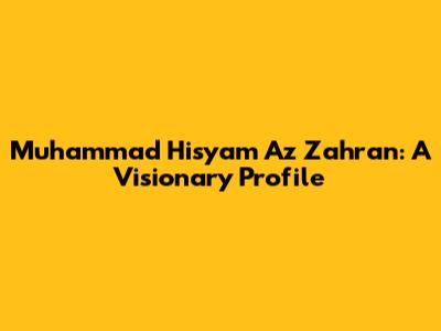 Muhammad Hisyam Az Zahran: A Visionary Profile
