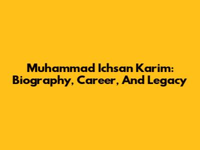 Muhammad Ichsan Karim: Biography, Career, And Legacy
