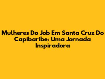 Mulheres Do Job Em Santa Cruz Do Capibaribe: Uma Jornada Inspiradora