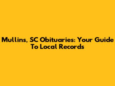 Mullins, SC Obituaries: Your Guide To Local Records