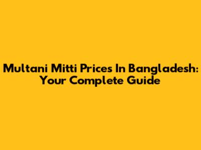Multani Mitti Prices In Bangladesh: Your Complete Guide