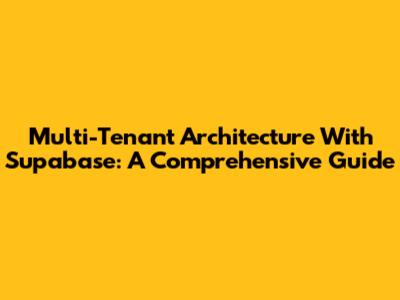 Multi-Tenant Architecture With Supabase: A Comprehensive Guide