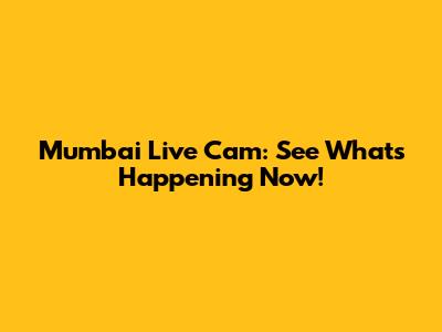 Mumbai Live Cam: See What's Happening Now!
