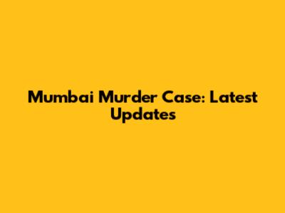 Mumbai Murder Case: Latest Updates