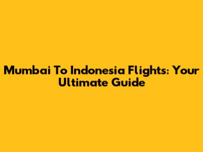 Mumbai To Indonesia Flights: Your Ultimate Guide