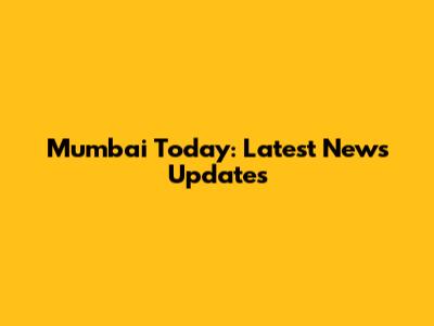 Mumbai Today: Latest News Updates