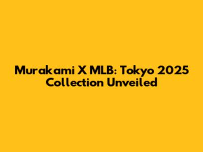 Murakami X MLB: Tokyo 2025 Collection Unveiled