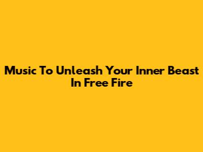 Music To Unleash Your Inner Beast In Free Fire