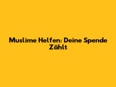 Muslime Helfen: Deine Spende Zählt