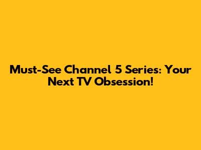 Must-See Channel 5 Series: Your Next TV Obsession!