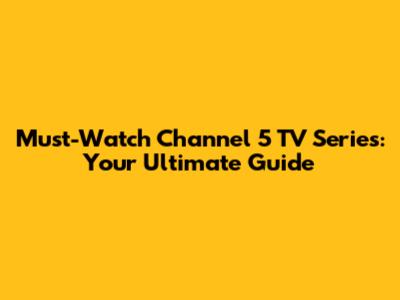 Must-Watch Channel 5 TV Series: Your Ultimate Guide