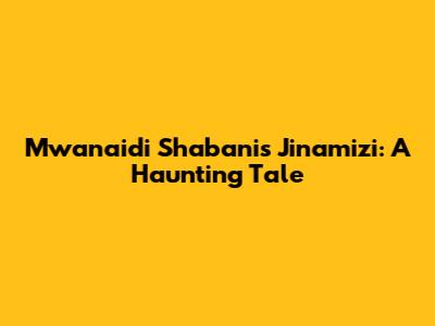 Mwanaidi Shabani's Jinamizi: A Haunting Tale