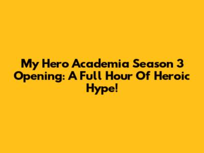 My Hero Academia Season 3 Opening: A Full Hour Of Heroic Hype!